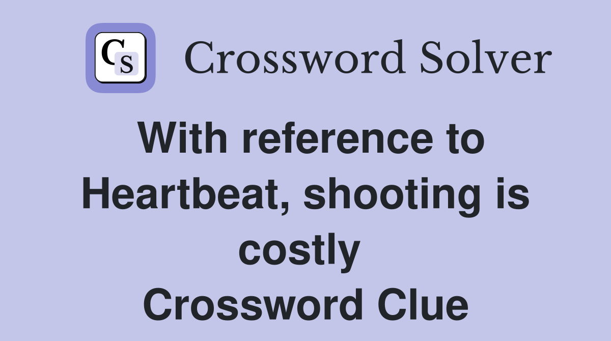 With reference to Heartbeat, shooting is costly  Crossword Clue