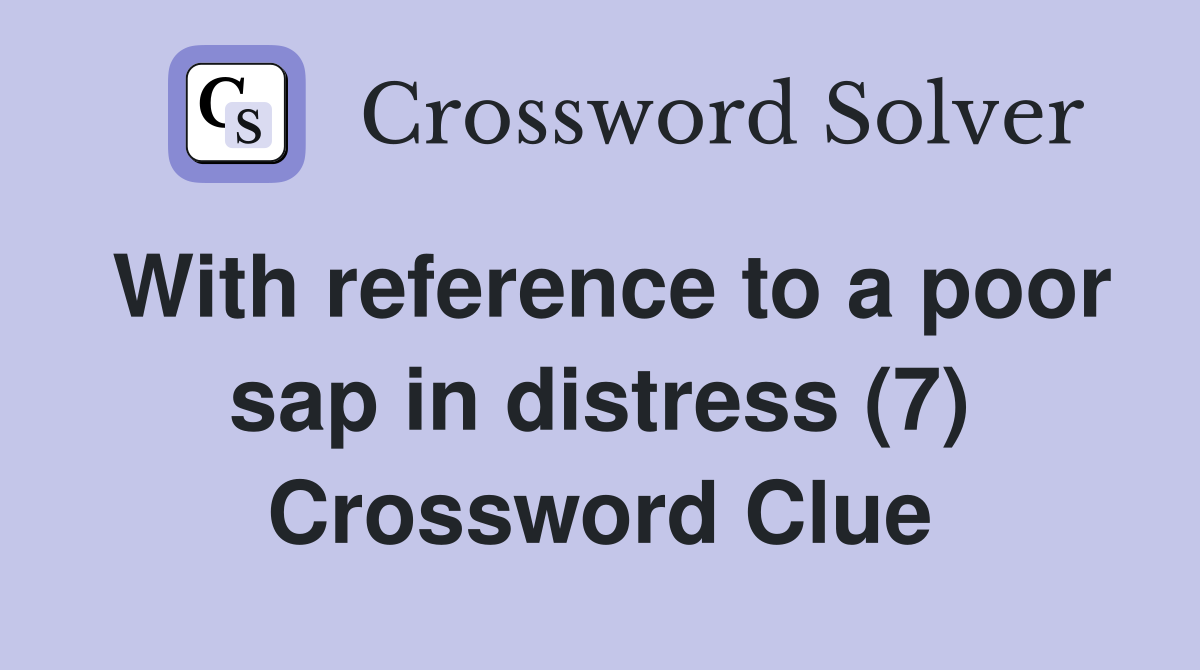 With reference to a poor sap in distress (7) Crossword Clue