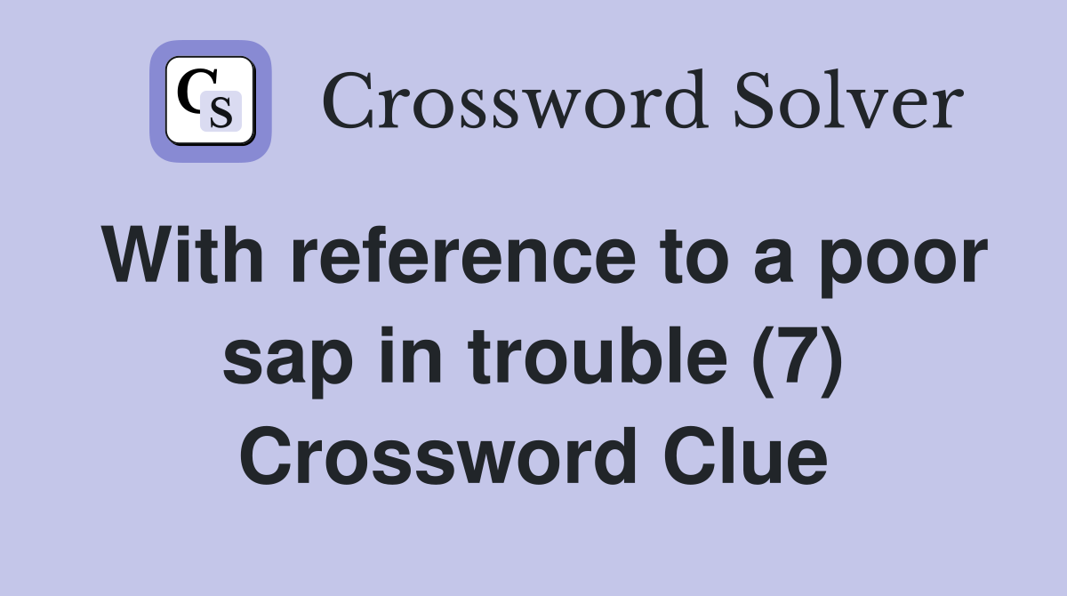 With reference to a poor sap in trouble (7) Crossword Clue