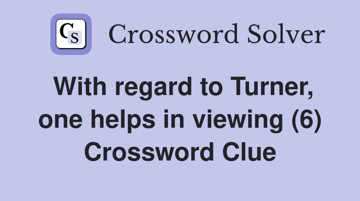 With regard to Turner, one helps in viewing (6) Crossword Clue
