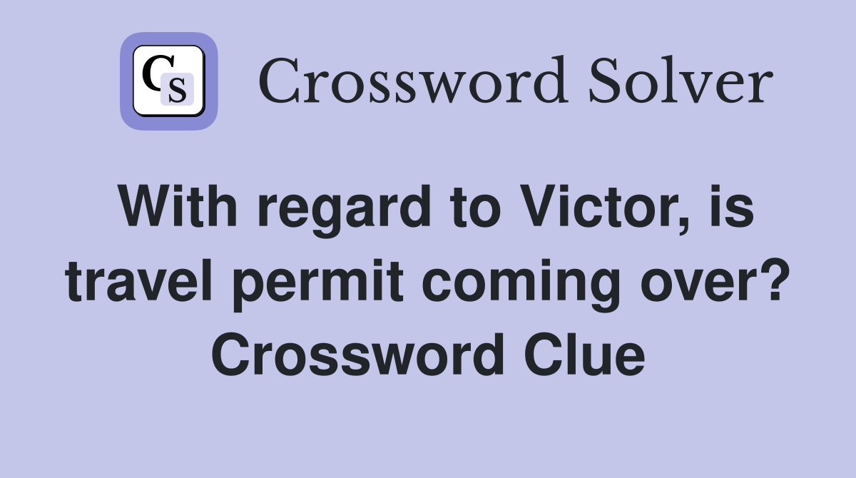 With regard to Victor, is travel permit coming over? Crossword Clue
