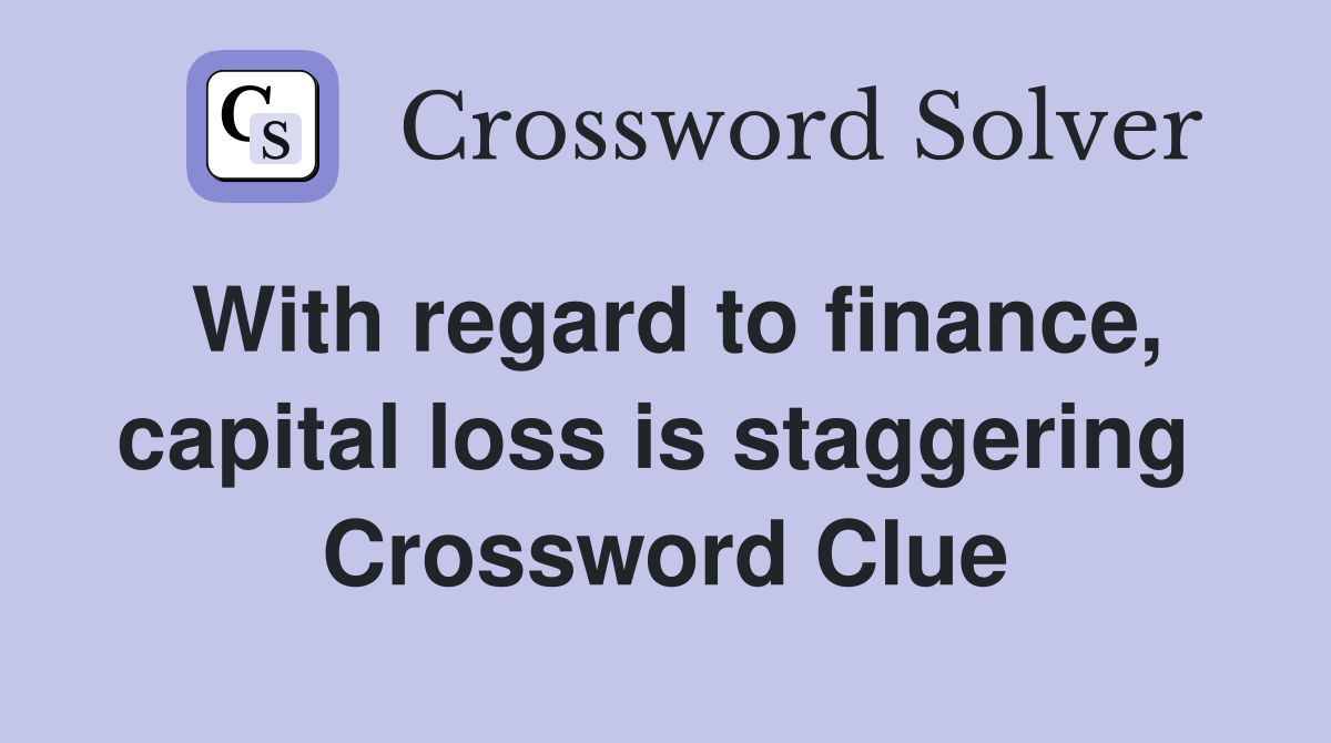 With regard to finance, capital loss is staggering  Crossword Clue