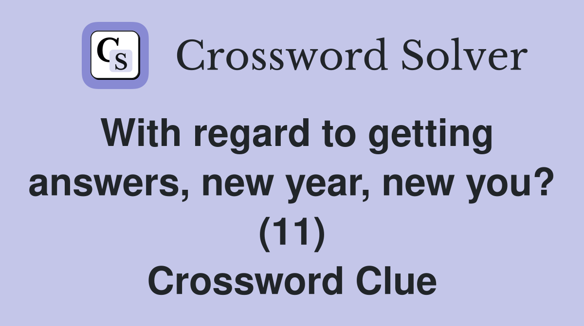 With regard to getting answers, new year, new you? (11) Crossword Clue