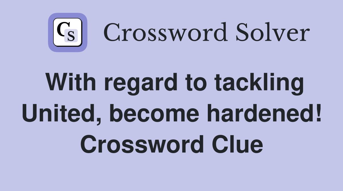 With regard to tackling United, become hardened! Crossword Clue