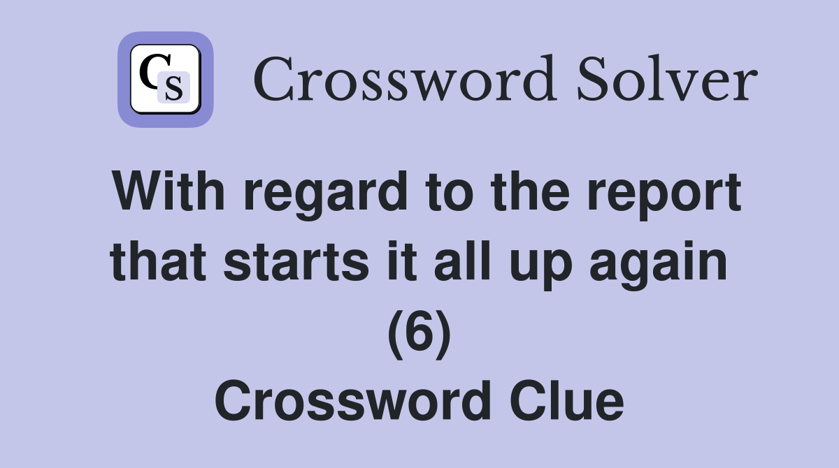 With regard to the report that starts it all up again (6) Crossword Clue
