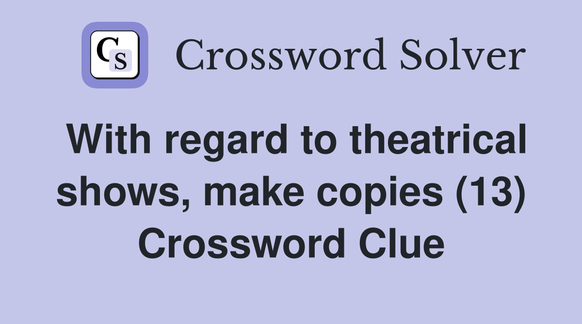 With regard to theatrical shows, make copies (13) Crossword Clue