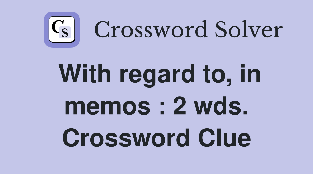 With regard to, in memos : 2 wds. Crossword Clue