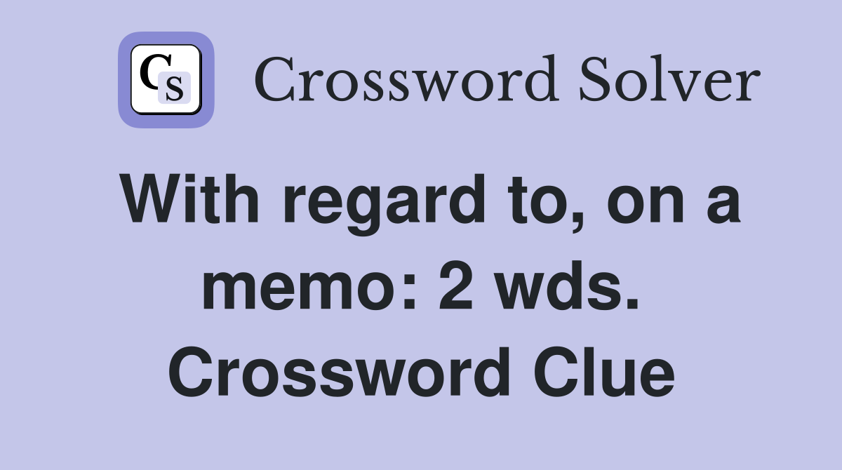 With regard to, on a memo: 2 wds. Crossword Clue
