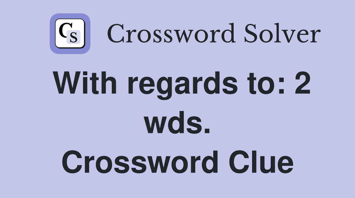 With regards to: 2 wds. Crossword Clue