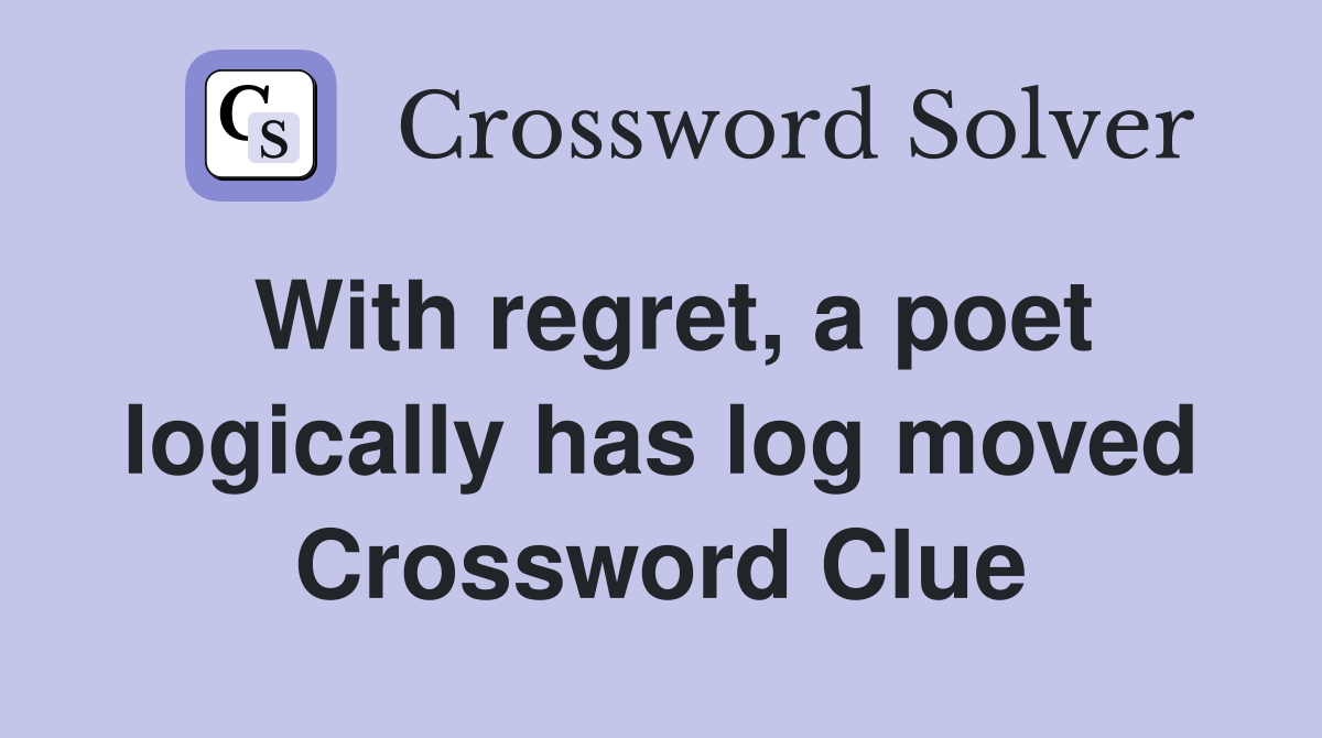 With regret, a poet logically has log moved Crossword Clue