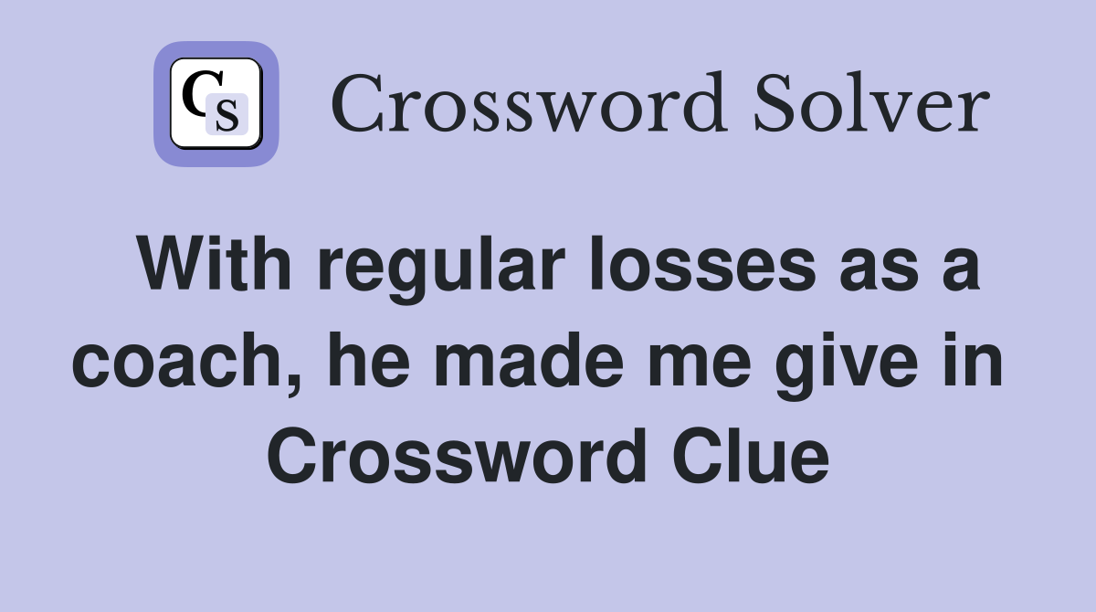 With regular losses as a coach, he made me give in  Crossword Clue