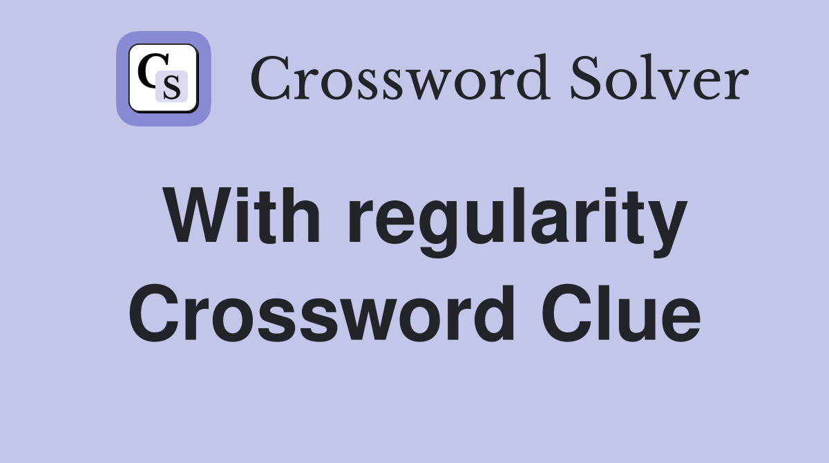 With regularity Crossword Clue