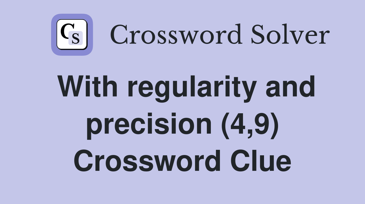With regularity and precision (4,9) Crossword Clue
