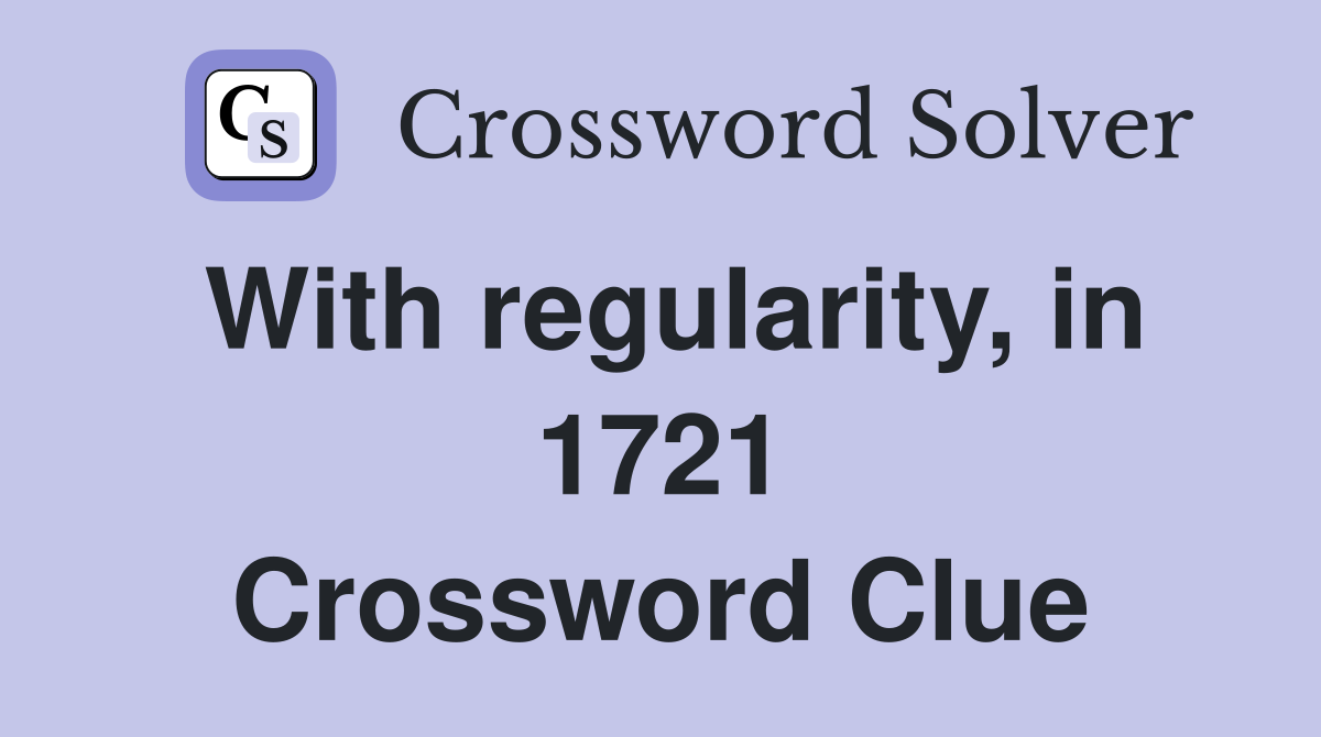 With regularity, in 1721 Crossword Clue