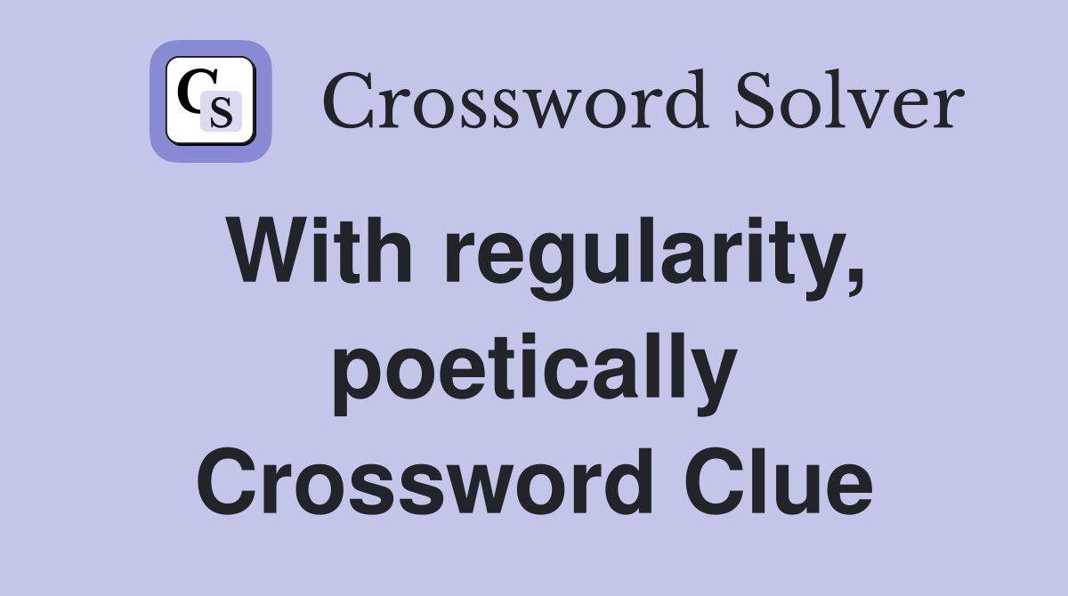 With regularity, poetically Crossword Clue