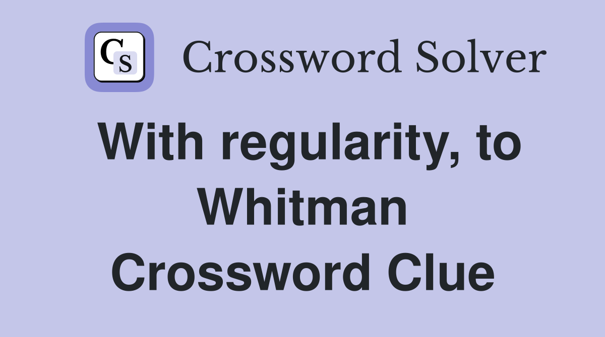 With regularity, to Whitman Crossword Clue