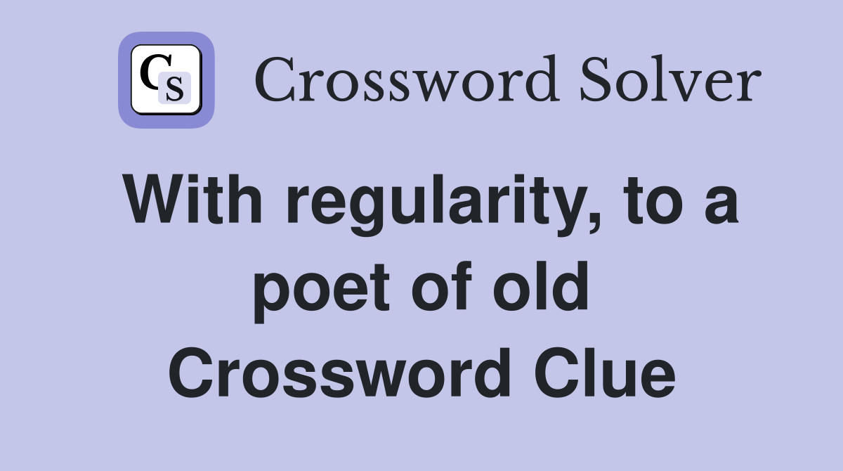 With regularity, to a poet of old Crossword Clue
