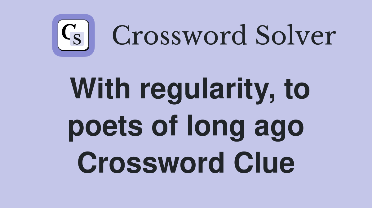 With regularity, to poets of long ago Crossword Clue