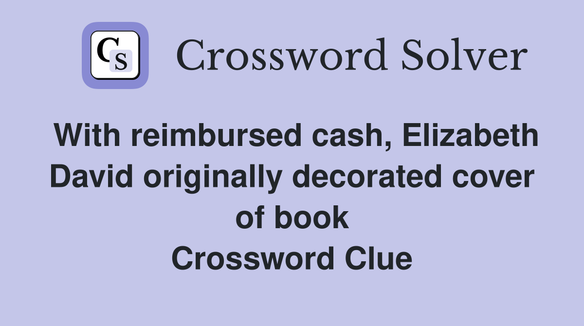 With reimbursed cash, Elizabeth David originally decorated cover of book Crossword Clue