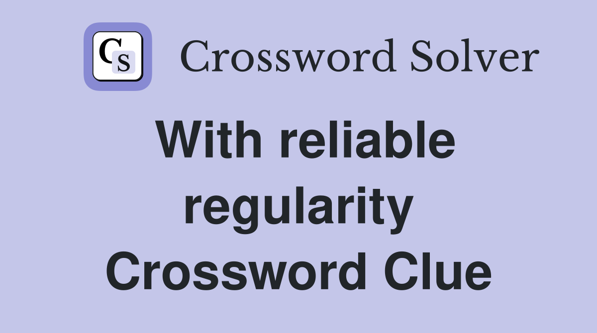 With reliable regularity Crossword Clue