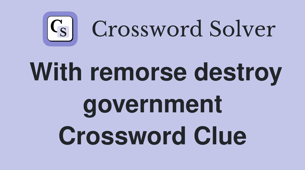 With remorse destroy government Crossword Clue