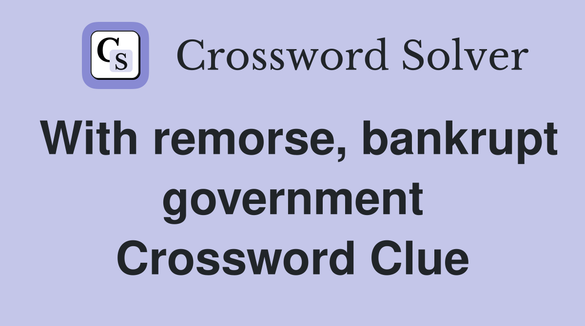 With remorse, bankrupt government Crossword Clue