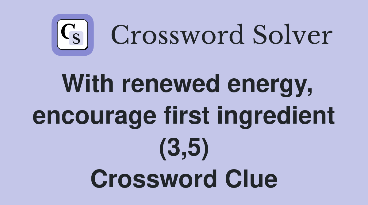 With renewed energy, encourage first ingredient (3,5) Crossword Clue