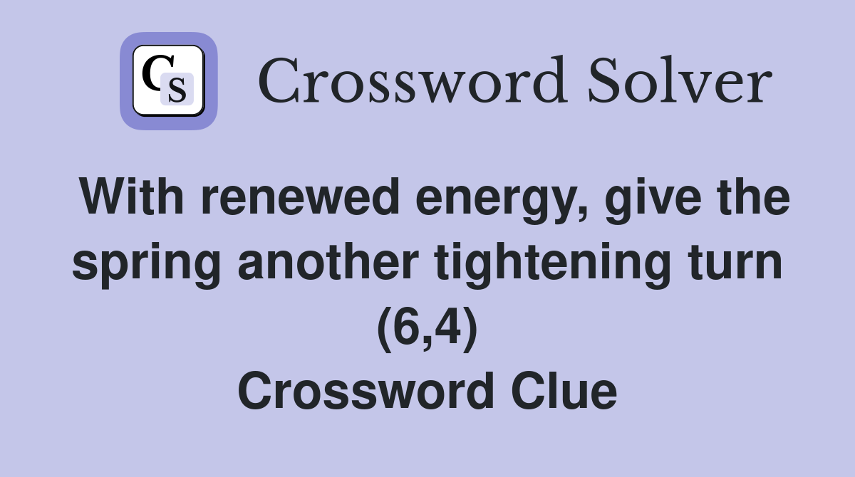With renewed energy, give the spring another tightening turn (6,4) Crossword Clue
