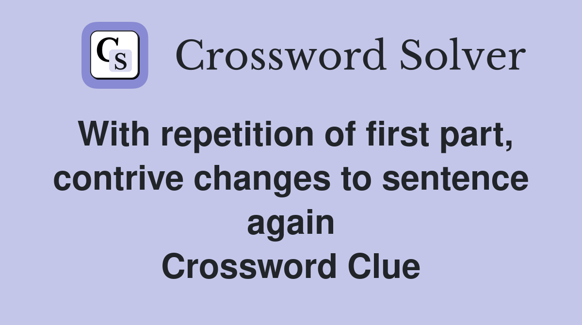 With repetition of first part, contrive changes to sentence again Crossword Clue