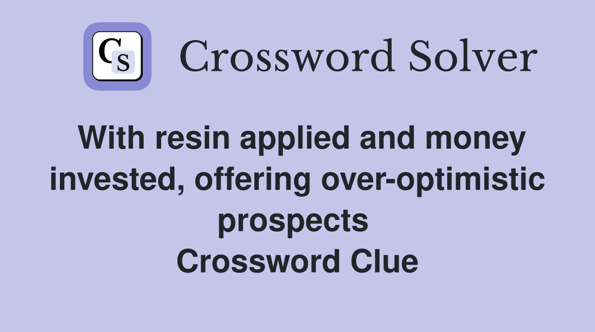 With resin applied and money invested, offering over-optimistic prospects  Crossword Clue