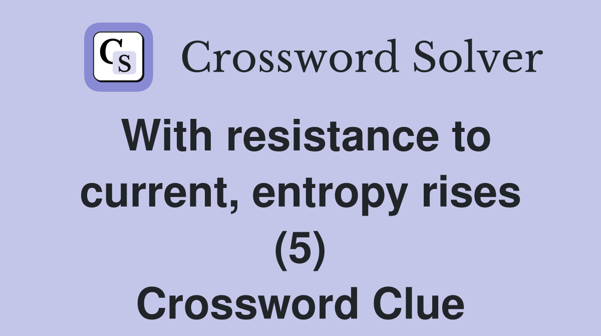 With resistance to current, entropy rises (5) Crossword Clue