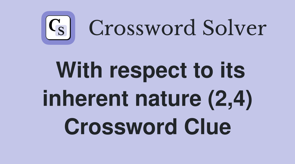With respect to its inherent nature (2,4) Crossword Clue