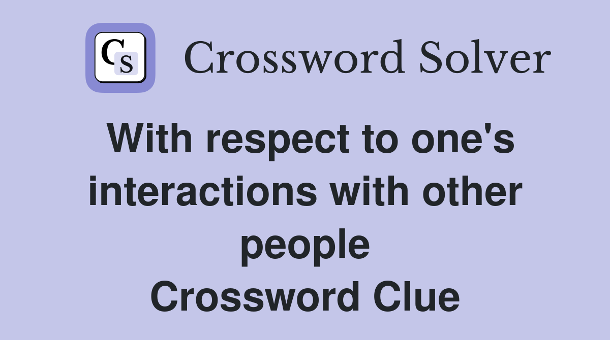 With respect to one's interactions with other people Crossword Clue