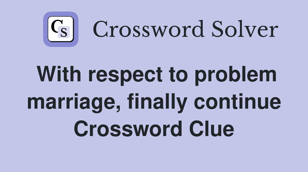 With respect to problem marriage, finally continue Crossword Clue