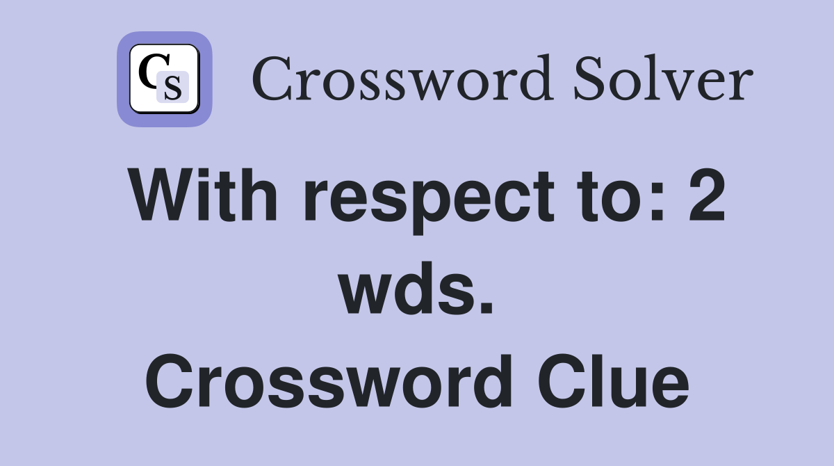 With respect to: 2 wds. Crossword Clue