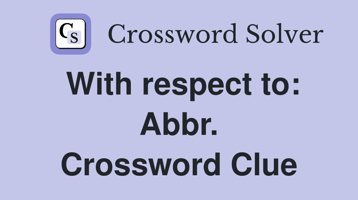With respect to: Abbr. Crossword Clue
