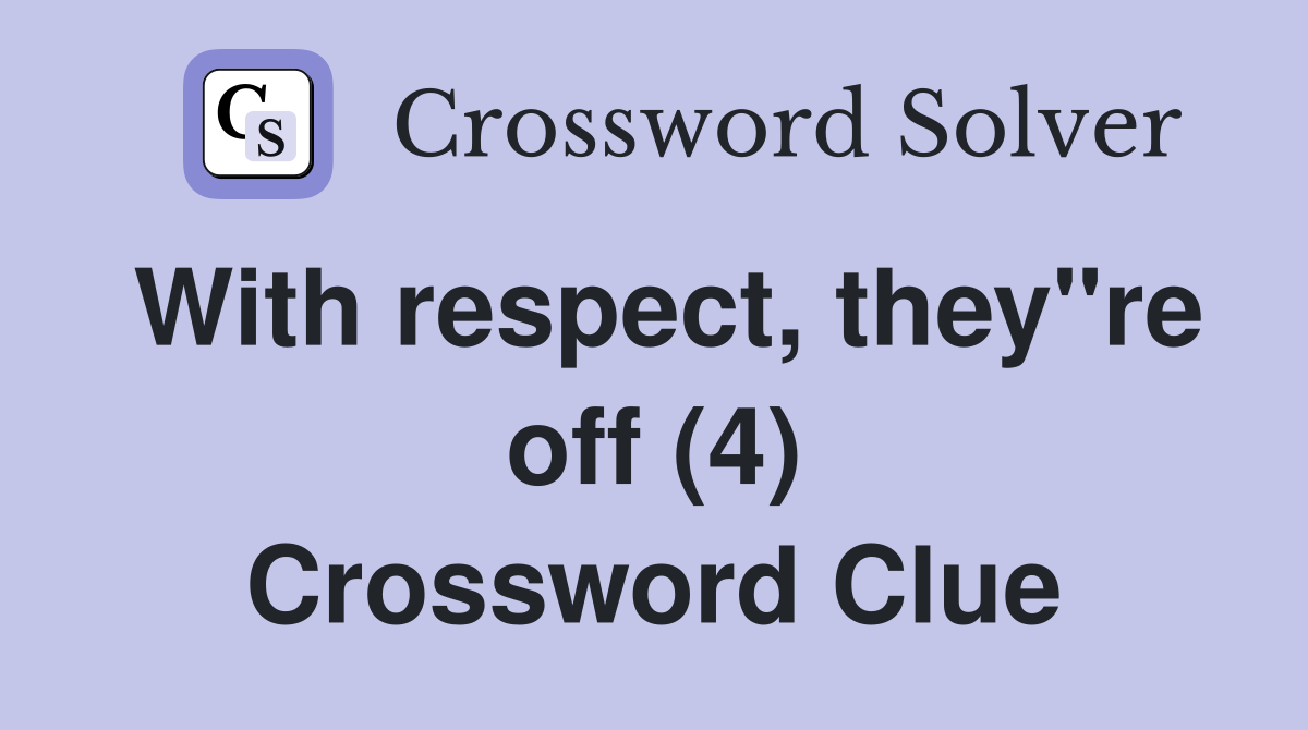 With respect, they"re off (4) Crossword Clue