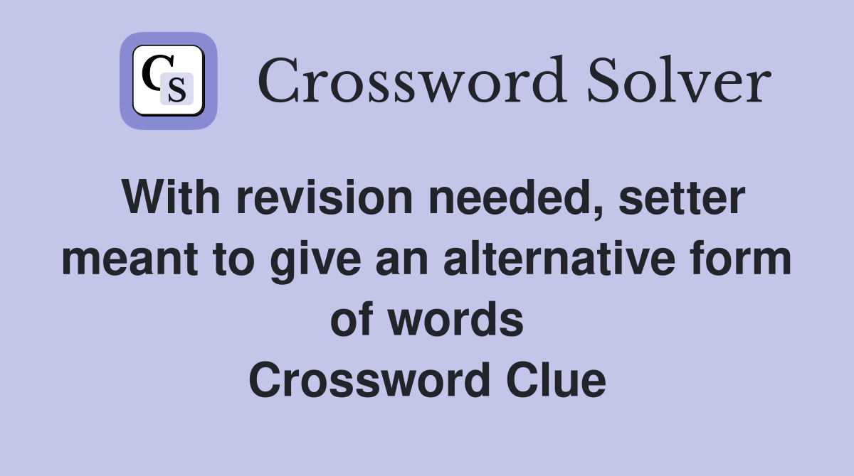 With revision needed, setter meant to give an alternative form of words Crossword Clue