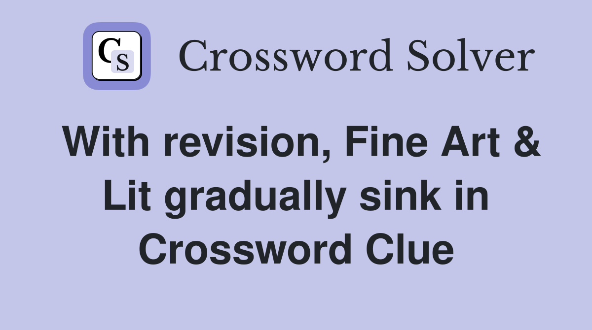 With revision, Fine Art & Lit gradually sink in Crossword Clue
