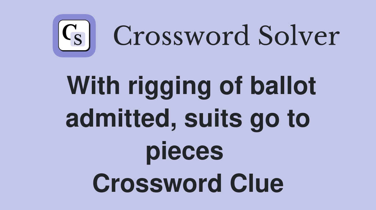 With rigging of ballot admitted, suits go to pieces  Crossword Clue