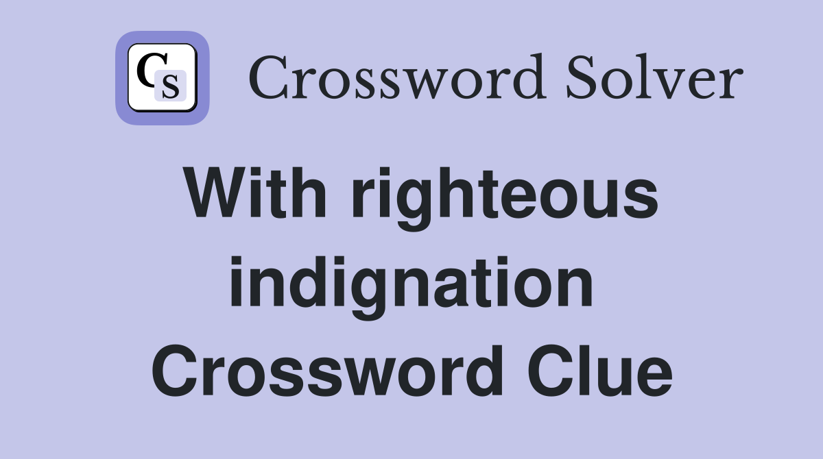 With righteous indignation Crossword Clue