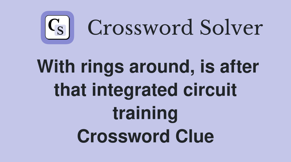 With rings around, is after that integrated circuit training Crossword Clue