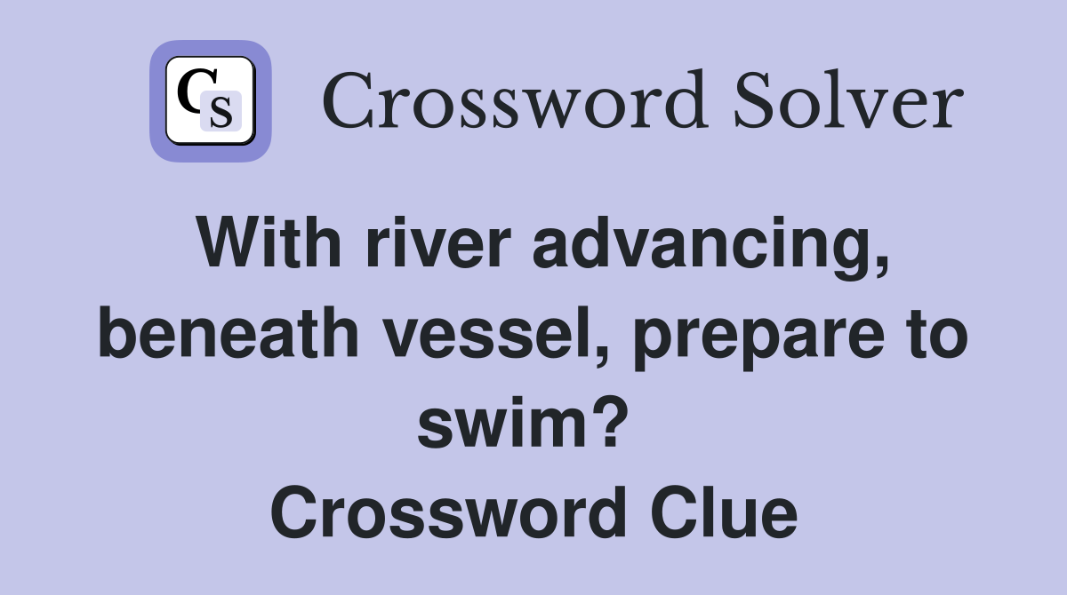 With river advancing, beneath vessel, prepare to swim?  Crossword Clue