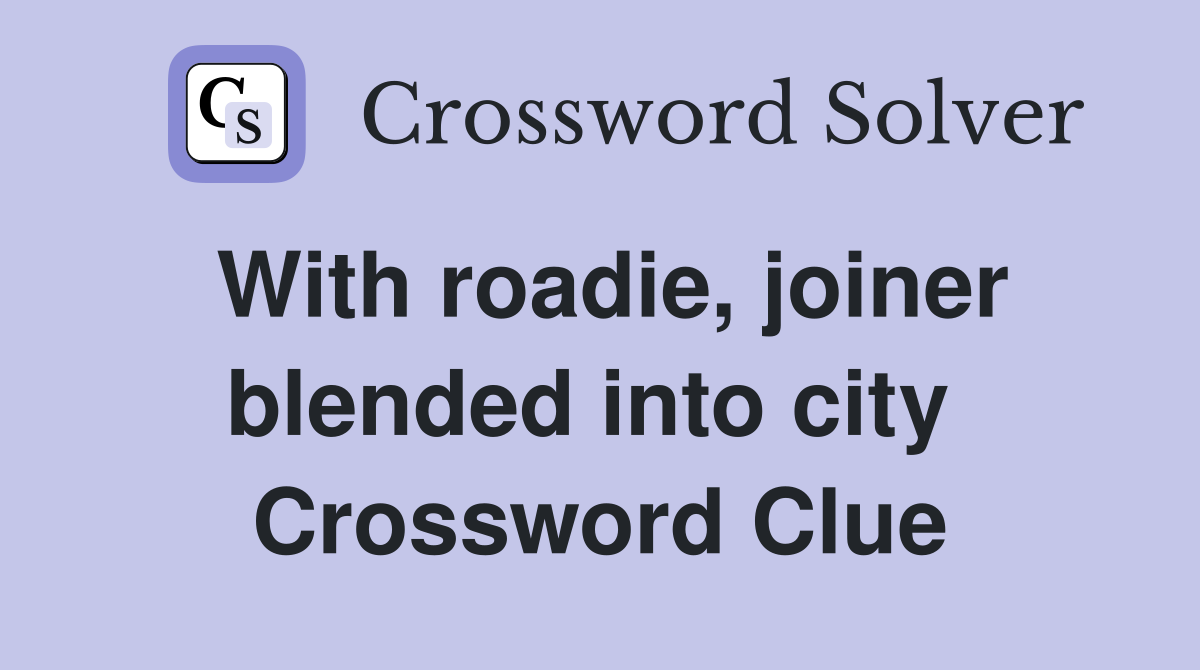 With roadie, joiner blended into city  Crossword Clue