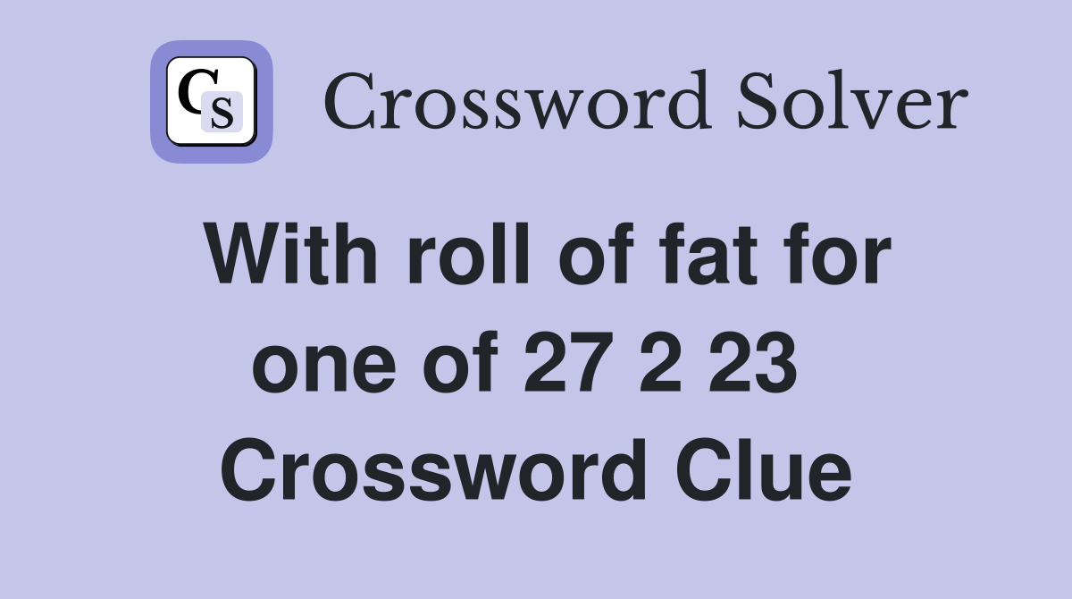 With roll of fat for one of 27 2 23  Crossword Clue