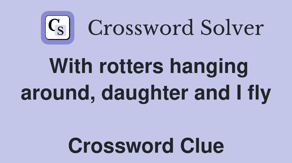 With rotters hanging around, daughter and I fly  Crossword Clue