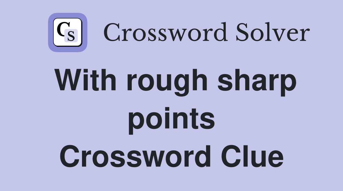 With rough sharp points Crossword Clue