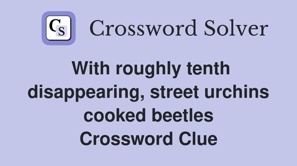 With roughly tenth disappearing, street urchins cooked beetles Crossword Clue