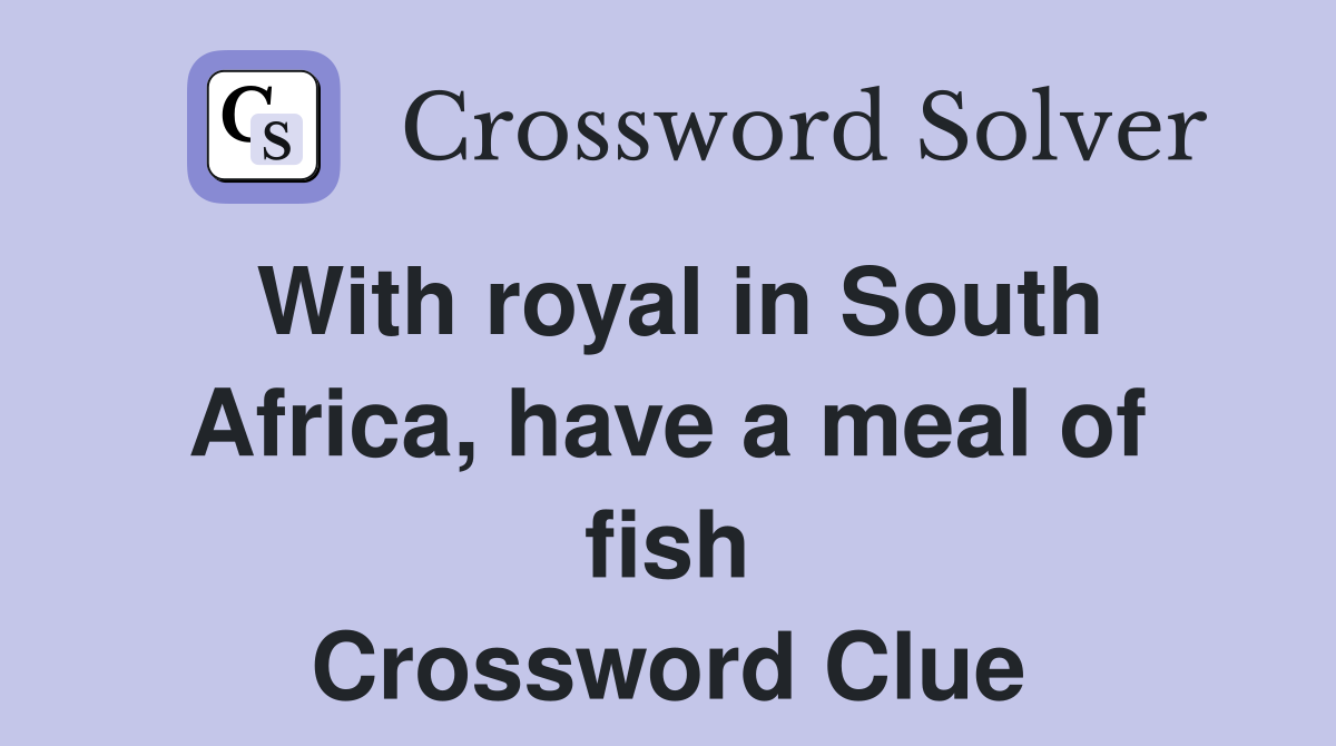 With royal in South Africa, have a meal of fish Crossword Clue