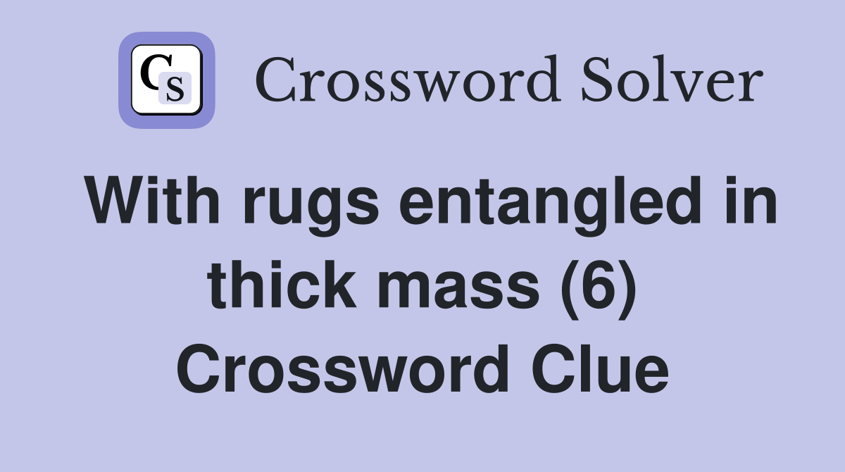 With rugs entangled in thick mass (6) Crossword Clue